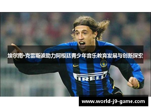 埃尔南·克雷斯波助力阿根廷青少年音乐教育发展与创新探索 埃尔南·克雷斯波助力阿根廷青少年音乐教育发展与创新探索