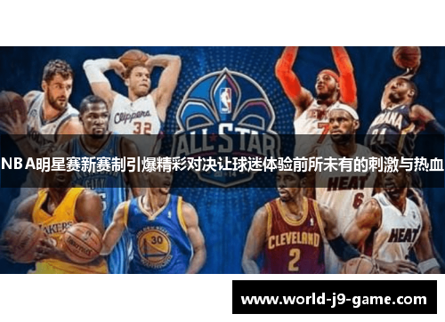 NBA明星赛新赛制引爆精彩对决让球迷体验前所未有的刺激与热血 NBA明星赛新赛制引爆精彩对决让球迷体验前所未有的刺激与热血