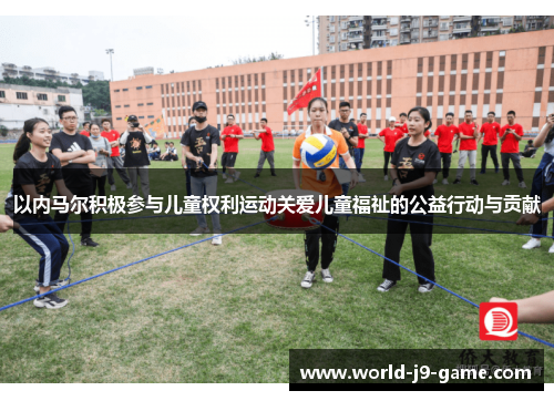 以内马尔积极参与儿童权利运动关爱儿童福祉的公益行动与贡献 以内马尔积极参与儿童权利运动关爱儿童福祉的公益行动与贡献