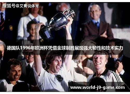 德国队1996年欧洲杯凭借金球制胜展现强大韧性和技术实力 德国队1996年欧洲杯凭借金球制胜展现强大韧性和技术实力