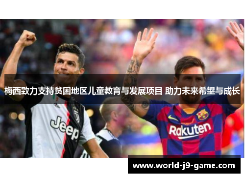 梅西致力支持贫困地区儿童教育与发展项目 助力未来希望与成长 梅西致力支持贫困地区儿童教育与发展项目 助力未来希望与成长