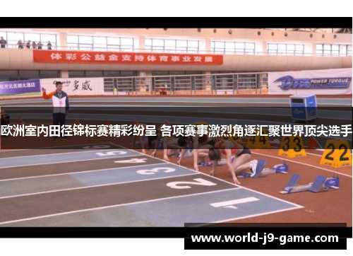 欧洲室内田径锦标赛精彩纷呈 各项赛事激烈角逐汇聚世界顶尖选手 欧洲室内田径锦标赛精彩纷呈 各项赛事激烈角逐汇聚世界顶尖选手