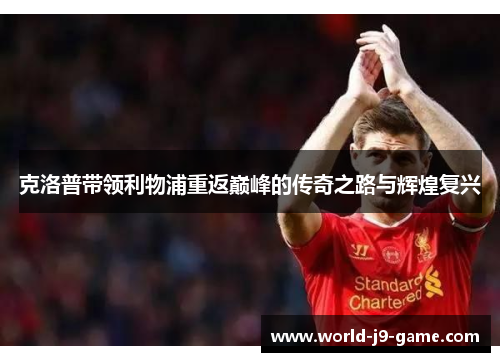 克洛普带领利物浦重返巅峰的传奇之路与辉煌复兴