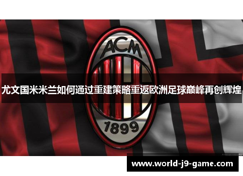 尤文国米米兰如何通过重建策略重返欧洲足球巅峰再创辉煌