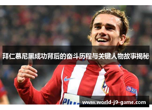 拜仁慕尼黑成功背后的奋斗历程与关键人物故事揭秘 拜仁慕尼黑成功背后的奋斗历程与关键人物故事揭秘