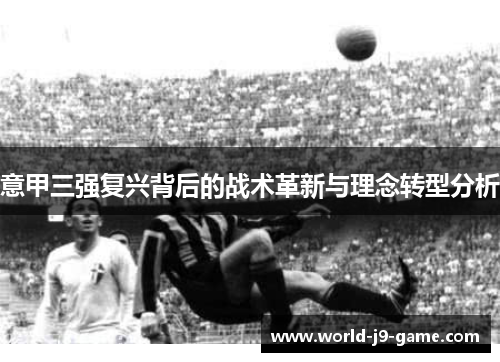 意甲三强复兴背后的战术革新与理念转型分析 意甲三强复兴背后的战术革新与理念转型分析