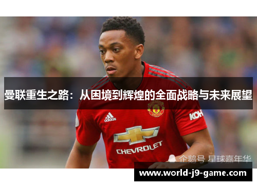 曼联重生之路:从困境到辉煌的全面战略与未来展望 曼联重生之路:从困境到辉煌的全面战略与未来展望