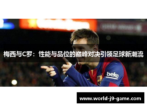梅西与C罗：性能与品位的巅峰对决引领足球新潮流