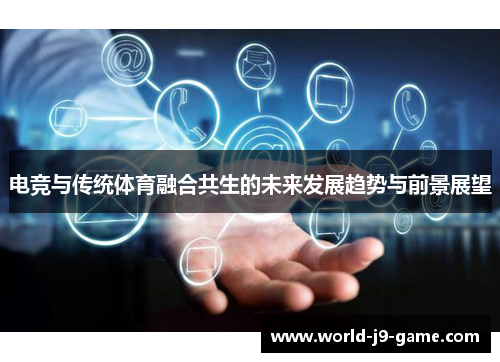 电竞与传统体育融合共生的未来发展趋势与前景展望 电竞与传统体育融合共生的未来发展趋势与前景展望