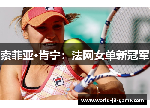 索菲亚·肯宁:法网女单新冠军 索菲亚·肯宁:法网女单新冠军