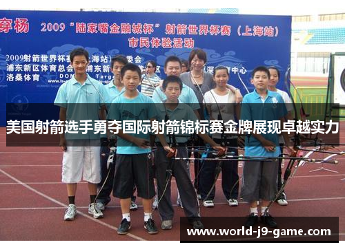 美国射箭选手勇夺国际射箭锦标赛金牌展现卓越实力 美国射箭选手勇夺国际射箭锦标赛金牌展现卓越实力