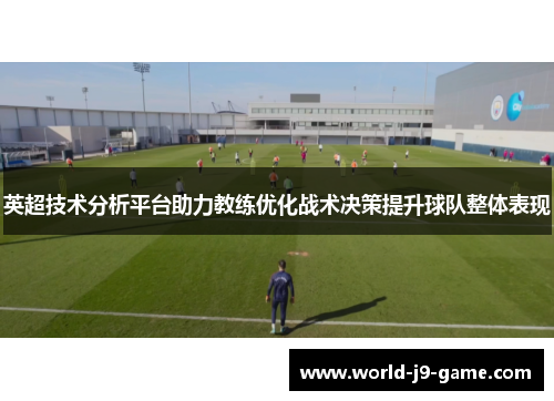 英超技术分析平台助力教练优化战术决策提升球队整体表现