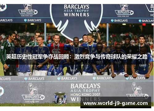 英超历史性冠军争夺战回顾:激烈竞争与传奇球队的荣耀之路 英超历史性冠军争夺战回顾:激烈竞争与传奇球队的荣耀之路
