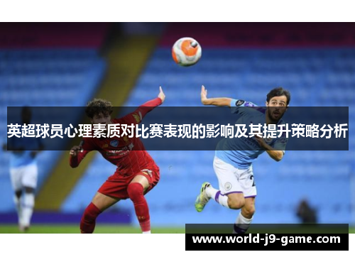 英超球员心理素质对比赛表现的影响及其提升策略分析 英超球员心理素质对比赛表现的影响及其提升策略分析