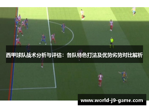 西甲球队战术分析与评估:各队特色打法及优势劣势对比解析 西甲球队战术分析与评估:各队特色打法及优势劣势对比解析