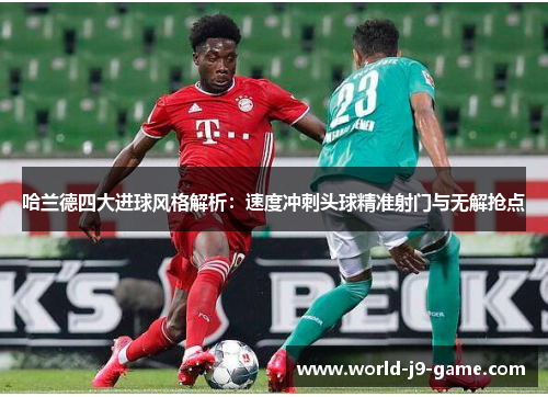 哈兰德四大进球风格解析:速度冲刺头球精准射门与无解抢点 哈兰德四大进球风格解析:速度冲刺头球精准射门与无解抢点
