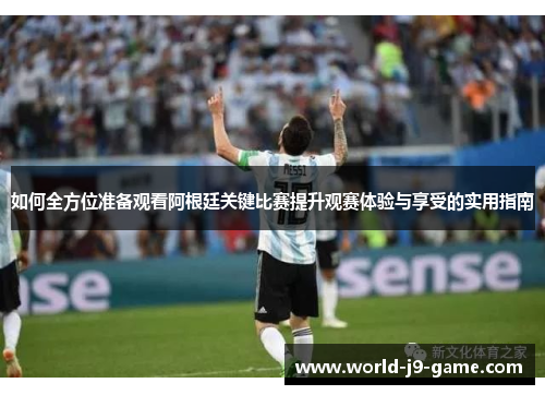 如何全方位准备观看阿根廷关键比赛提升观赛体验与享受的实用指南