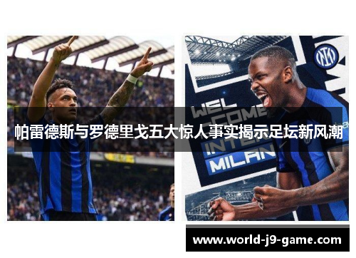 帕雷德斯与罗德里戈五大惊人事实揭示足坛新风潮