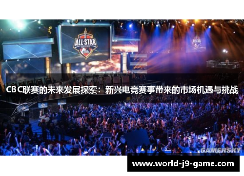 CBC联赛的未来发展探索:新兴电竞赛事带来的市场机遇与挑战 CBC联赛的未来发展探索:新兴电竞赛事带来的市场机遇与挑战