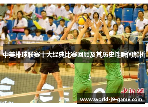 中美排球联赛十大经典比赛回顾及其历史性瞬间解析 中美排球联赛十大经典比赛回顾及其历史性瞬间解析