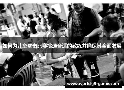 如何为儿童拳击比赛挑选合适的教练并确保其全面发展