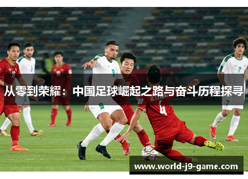 从零到荣耀：中国足球崛起之路与奋斗历程探寻