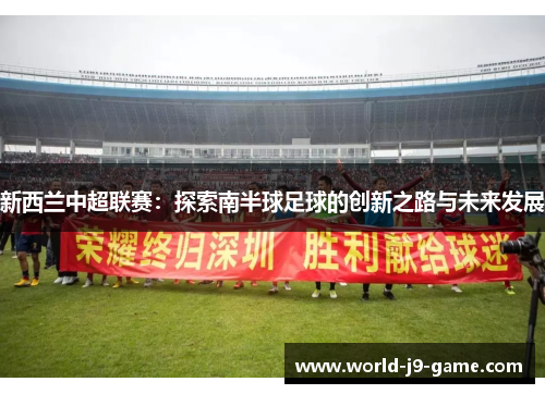 新西兰中超联赛：探索南半球足球的创新之路与未来发展