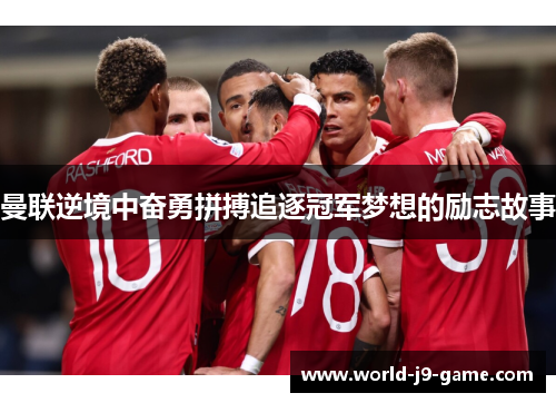 曼联逆境中奋勇拼搏追逐冠军梦想的励志故事