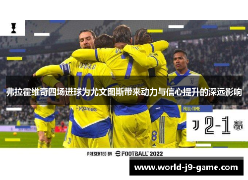 弗拉霍维奇四场进球为尤文图斯带来动力与信心提升的深远影响 弗拉霍维奇四场进球为尤文图斯带来动力与信心提升的深远影响