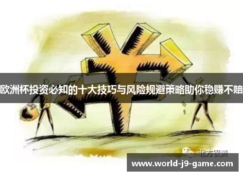 欧洲杯投资必知的十大技巧与风险规避策略助你稳赚不赔 欧洲杯投资必知的十大技巧与风险规避策略助你稳赚不赔