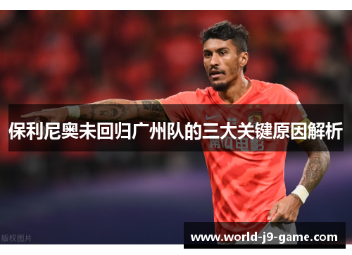 保利尼奥未回归广州队的三大关键原因解析 保利尼奥未回归广州队的三大关键原因解析