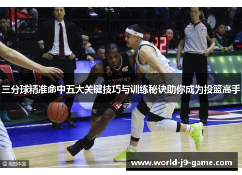 三分球精准命中五大关键技巧与训练秘诀助你成为投篮高手 三分球精准命中五大关键技巧与训练秘诀助你成为投篮高手