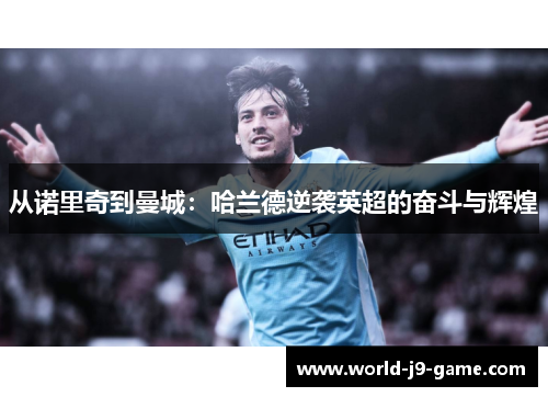 从诺里奇到曼城:哈兰德逆袭英超的奋斗与辉煌 从诺里奇到曼城:哈兰德逆袭英超的奋斗与辉煌