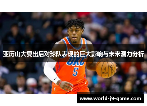 亚历山大复出后对球队表现的巨大影响与未来潜力分析