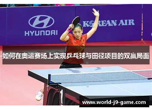 如何在奥运赛场上实现乒乓球与田径项目的双赢局面 如何在奥运赛场上实现乒乓球与田径项目的双赢局面