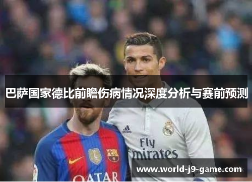 巴萨国家德比前瞻伤病情况深度分析与赛前预测 巴萨国家德比前瞻伤病情况深度分析与赛前预测