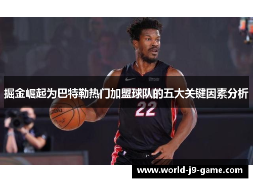 掘金崛起为巴特勒热门加盟球队的五大关键因素分析 掘金崛起为巴特勒热门加盟球队的五大关键因素分析