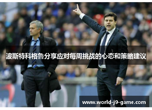 波斯特科格鲁分享应对每周挑战的心态和策略建议