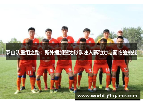 泰山队重组之路:新外援加盟为球队注入新动力与面临的挑战 泰山队重组之路:新外援加盟为球队注入新动力与面临的挑战