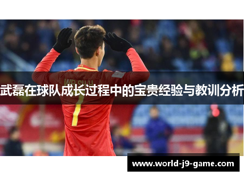 武磊在球队成长过程中的宝贵经验与教训分析 武磊在球队成长过程中的宝贵经验与教训分析
