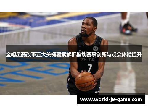 全明星赛改革五大关键要素解析推动赛事创新与观众体验提升 全明星赛改革五大关键要素解析推动赛事创新与观众体验提升
