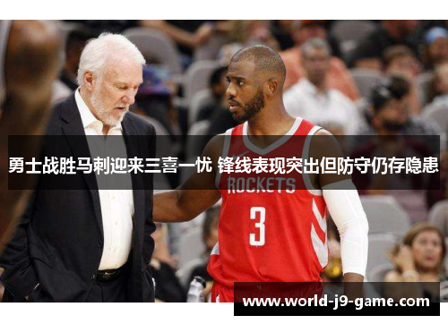 勇士战胜马刺迎来三喜一忧 锋线表现突出但防守仍存隐患 勇士战胜马刺迎来三喜一忧 锋线表现突出但防守仍存隐患