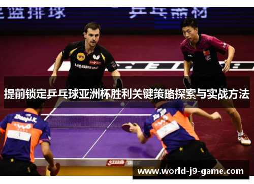 提前锁定乒乓球亚洲杯胜利关键策略探索与实战方法 提前锁定乒乓球亚洲杯胜利关键策略探索与实战方法