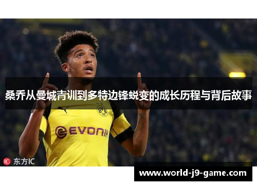 桑乔从曼城青训到多特边锋蜕变的成长历程与背后故事 桑乔从曼城青训到多特边锋蜕变的成长历程与背后故事