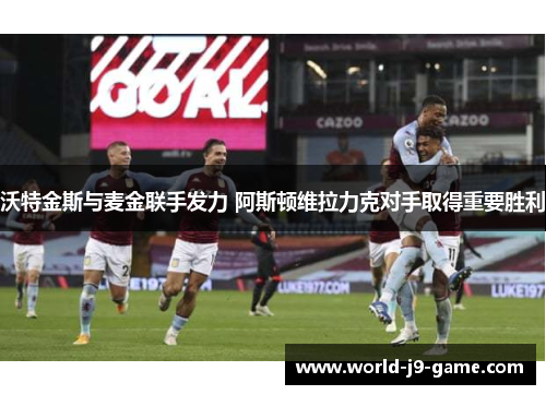 沃特金斯与麦金联手发力 阿斯顿维拉力克对手取得重要胜利