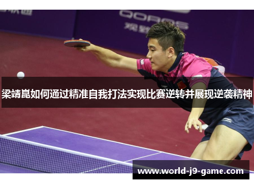 梁靖崑如何通过精准自我打法实现比赛逆转并展现逆袭精神 梁靖崑如何通过精准自我打法实现比赛逆转并展现逆袭精神