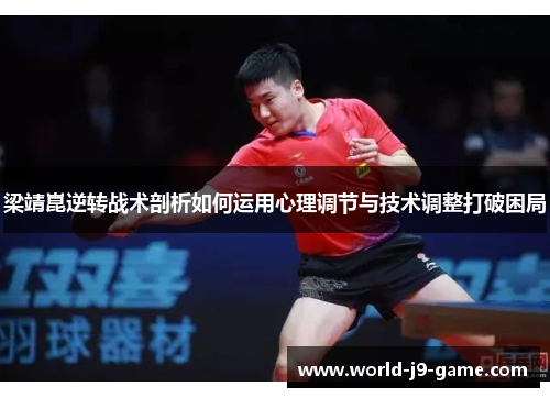 梁靖崑逆转战术剖析如何运用心理调节与技术调整打破困局 梁靖崑逆转战术剖析如何运用心理调节与技术调整打破困局