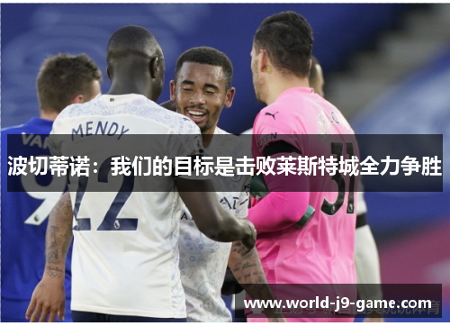 波切蒂诺：我们的目标是击败莱斯特城全力争胜