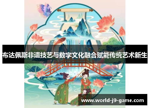 布达佩斯非遗技艺与数字文化融合赋能传统艺术新生 布达佩斯非遗技艺与数字文化融合赋能传统艺术新生