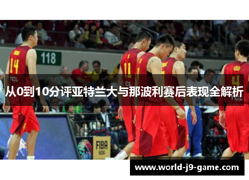 从0到10分评亚特兰大与那波利赛后表现全解析 从0到10分评亚特兰大与那波利赛后表现全解析